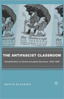 The Antifascist Classroom : Denazification in Soviet-occupied Germany, 1945-1949