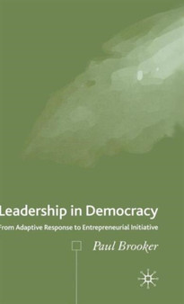 Leadership in Democracy : From Adaptive Response to Entrepreneurial Initiative