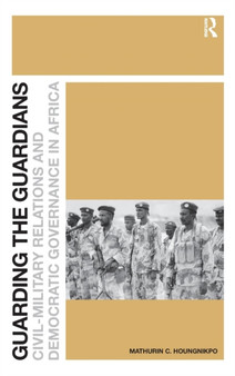 Guarding the Guardians : Civil-Military Relations and Democratic Governance in Africa