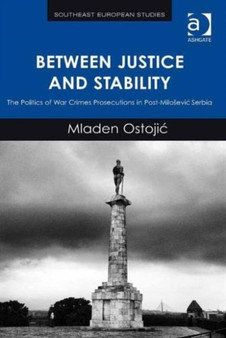 Between Justice and Stability : The Politics of War Crimes Prosecutions in Post-Milosevic Serbia