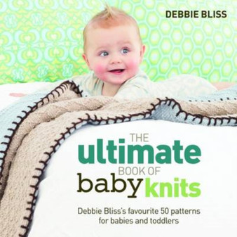 The Ultimate Book of Baby Knits : Debbie Bliss's Favourite 50 Patterns for Babies and Toddlers by Debbie Bliss - Paperback
