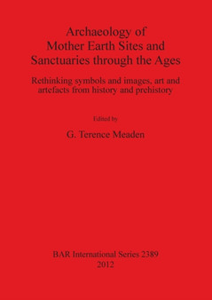 Archaeology of Mother Earth Sites and Sanctuaries through the Ages Rethinking symbols and images art and artefacts from history and prehistory : Rethinking symbols and images, art and artefacts from h