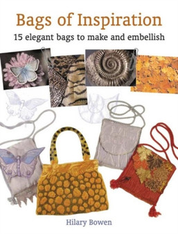Bags of Inspiration : 20 Elegant Bags to Make and Embellish by Hilary Bowen - Paperback
