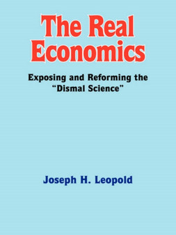 The Real Economics : Exposing and Reforming the "Dismal Science"
