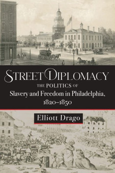 Street Diplomacy : The Politics of Slavery and Freedom in Philadelphia, 1820-1850