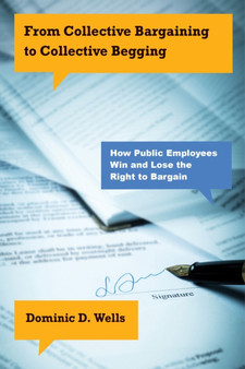 From Collective Bargaining to Collective Begging : How Public Employees Win and Lose the Right to Bargain