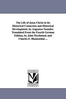 The life of Jesus Christ in its historical connexion and historical development. By Augustus Neander. Translated from the fourth German edition, by John McClintock and Charles E. Blumenthal ...