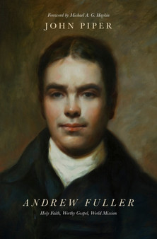 Andrew Fuller : Holy Faith, Worthy Gospel, World Mission
