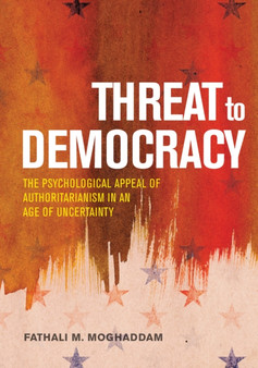 Threat to Democracy : The Appeal of Authoritarianism in an Age of Uncertainty