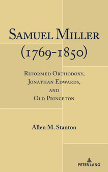 Samuel Miller (1769-1850) : Reformed Orthodoxy, Jonathan Edwards, and Old Princeton