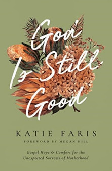 God Is Still Good : Gospel Hope and Comfort for the Unexpected Sorrows of Motherhood