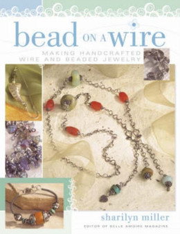 Bead on a Wire : Making Handcrafted Wire and Beaded Jewelry by Sharilyn Miller - Paperback