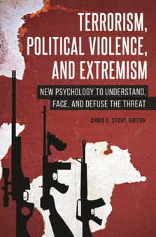 Terrorism, Political Violence, and Extremism : New Psychology to Understand, Face, and Defuse the Threat