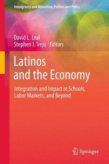 Latinos and the Economy : Integration and Impact in Schools, Labor Markets, and Beyond
