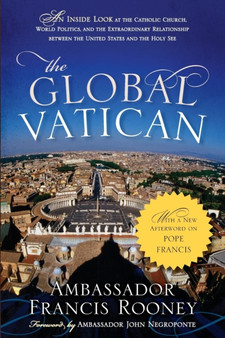The Global Vatican : An Inside Look at the Catholic Church, World Politics, and the Extraordinary Relationship between the United States and the Holy See, with a New Afterword on Pope Francis