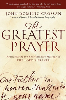 The Greatest Prayer : Rediscovering the Revolutionary Message of the Lord 's Prayer