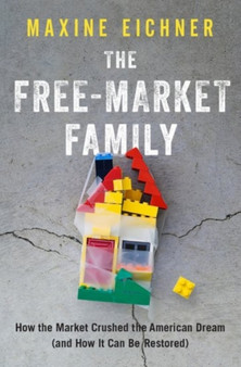 The Free-Market Family : How the Market Crushed the American Dream (and How It Can Be Restored)