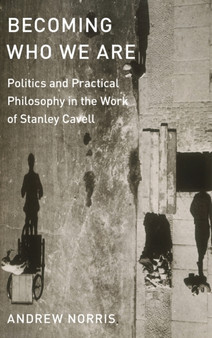 Becoming Who We Are : Politics and Practical Philosophy in the Work of Stanley Cavell