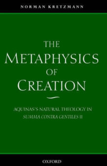 The Metaphysics of Creation : Aquinas's Natural Theology in Summa contra gentiles II