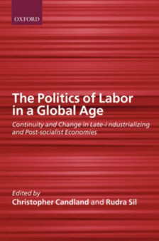 The Politics of Labor in a Global Age : Continuity and Change in Late-Industrializing and Post-Socialist Economies