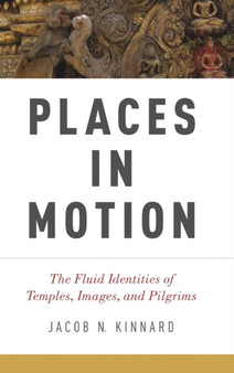 Places in Motion : The Fluid Identities of Temples, Images, and Pilgrims