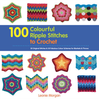 100 Colourful Ripple Stitches to Crochet : 50 Original Stitches & 50 Fabulous Colour Schemes for Blankets and Throws by Leonie Morgan - Paperback