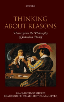 Thinking About Reasons : Themes from the Philosophy of Jonathan Dancy