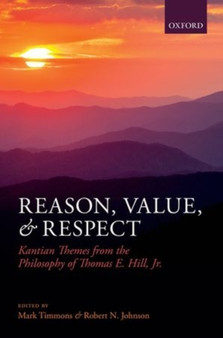 Reason, Value, and Respect : Kantian Themes from the Philosophy of Thomas E. Hill, Jr