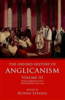 The Oxford History of Anglicanism, Volume III : Partisan Anglicanism and its Global Expansion 1829-c. 1914