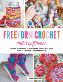 Freeform Crochet with Confidence : Unlock the Secrets of Patchwork, Spirals and Lace with 30 Freeform Crochet Projects by Carol Meldrum - Paperback