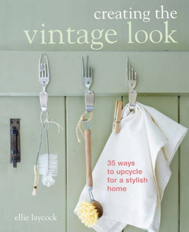 Creating the Vintage Look : 35 Ways to Upcycle for a Stylish Home by Ellie Laycock - Paperback