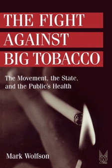 The Fight Against Big Tobacco : The Movement, the State and the Public's Health