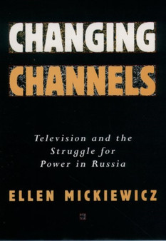 Changing Channels : Television and the Struggle for Power in Russia