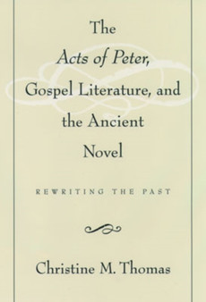 The Acts of Peter, Gospel Literature, and the Ancient Novel : Rewriting the Past