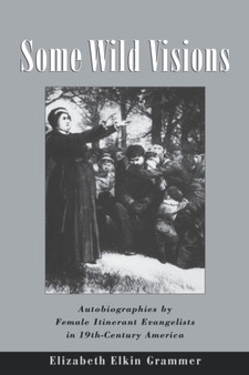 Some Wild Visions : Autobiographies by Female Itinerant Evangelists in Nineteenth-Century America