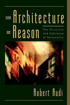 The Architecture of Reason : The Structure and Substance of Rationality