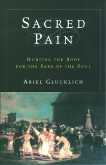 Sacred Pain : Hurting the Body for the Sake of the Soul