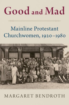 Good and Mad : Mainline Protestant Churchwomen, 1920-1980