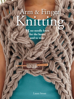 Arm & Finger Knitting : 35 No-Needle Knits for the Home and to Wear by Laura Strutt - Paperback