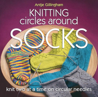 Knitting Circles Around Socks : Knit Two at a Time on Circular Needles by Antje Gillingham - Paperback