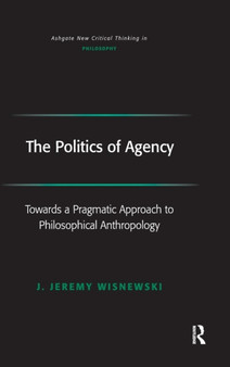 The Politics of Agency : Toward a Pragmatic Approach to Philosophical Anthropology