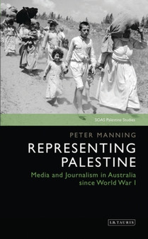 Representing Palestine : Media and Journalism in Australia Since World War I