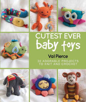 Cutest Ever Baby Toys : 30 Adorable Projects to Knit and Crochet by Val Pierce - Hardback