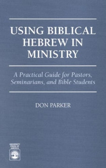 Using Biblical Hebrew in Ministry : A Practical Guide for Pastors, Seminarians and Bible Students