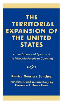 The Territorial Expansion of the United States : At the Expense of Spain and the Hispanic-American Countries