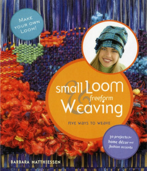 Small Loom & Freeform Weaving : Five Ways to Weave by Barbara Matthiessen - Hardback