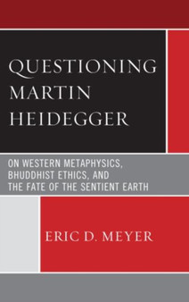 Questioning Martin Heidegger : On Western Metaphysics, Bhuddhist Ethics, and the Fate of the Sentient Earth