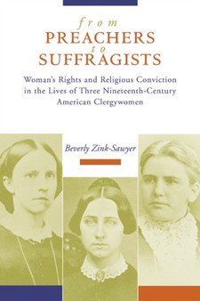 From Preachers to Suffragists : Woman's Rights and Religious Conviction in the Lives of Three Nineteenth-Century