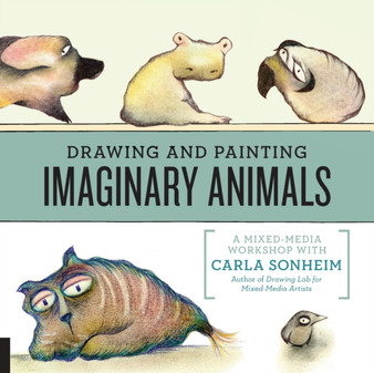 Drawing and Painting Imaginary Animals : A Mixed-Media Workshop with Carla Sonheim by Carla Sonheim - Paperback