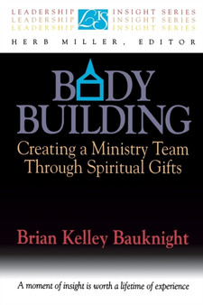 Body Building : Creating a Ministry Team Through Spiritual Gifts